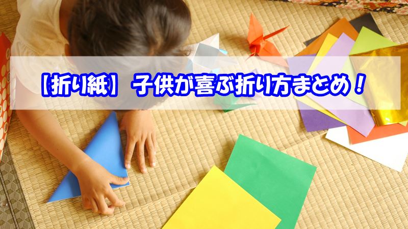 折り紙で子供が喜ぶ折り方まとめ 簡単なので夢中で遊んでくれたよ