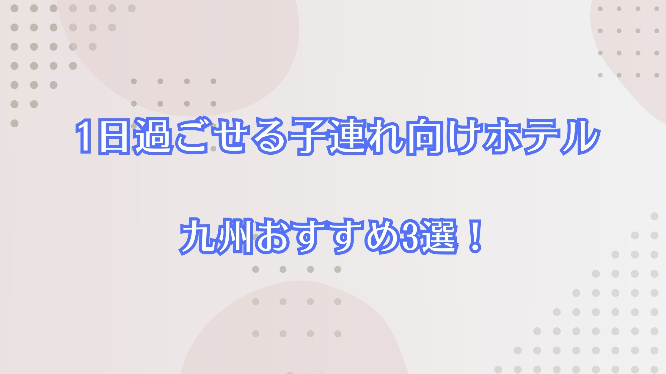 1日過ごせるホテルで子連れ向け九州おすすめ3選