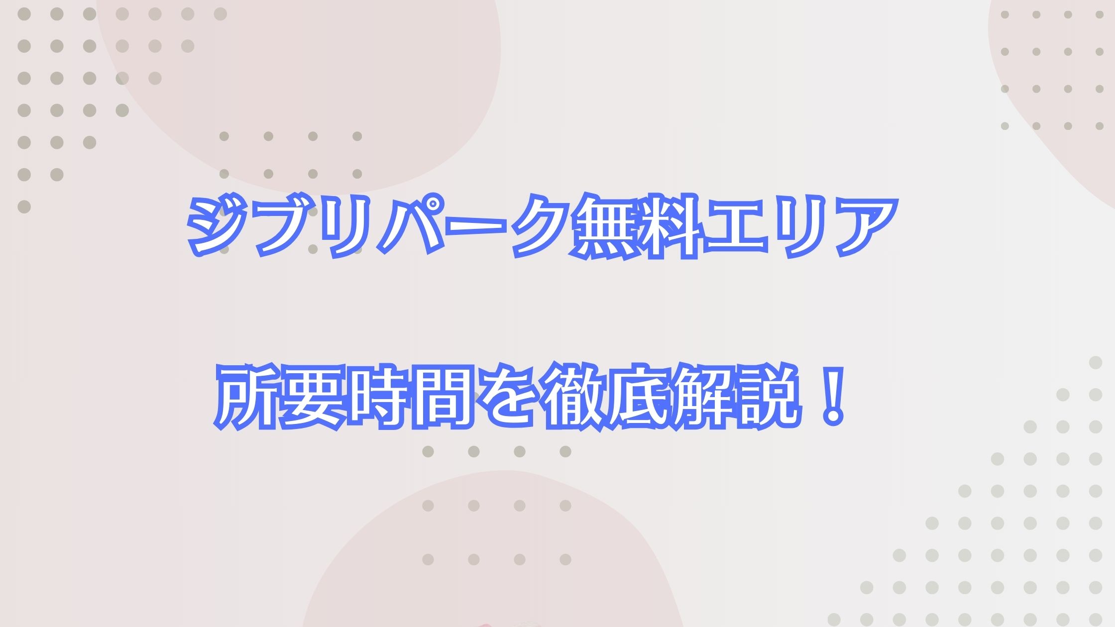 ジブリパーク無料エリアでの所要時間を徹底解説