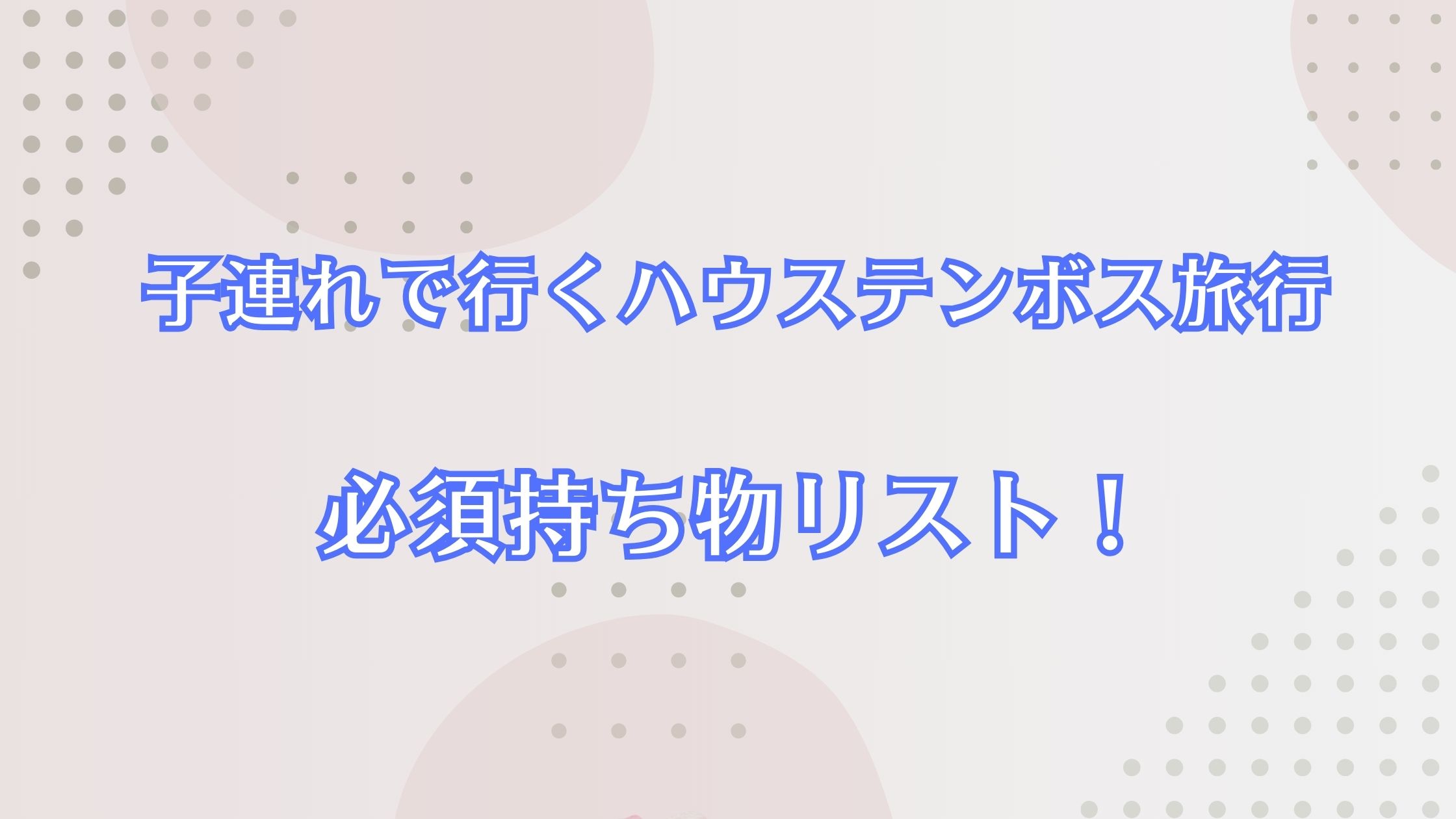 子連れで行くハウステンボス旅行の必須持ち物リスト