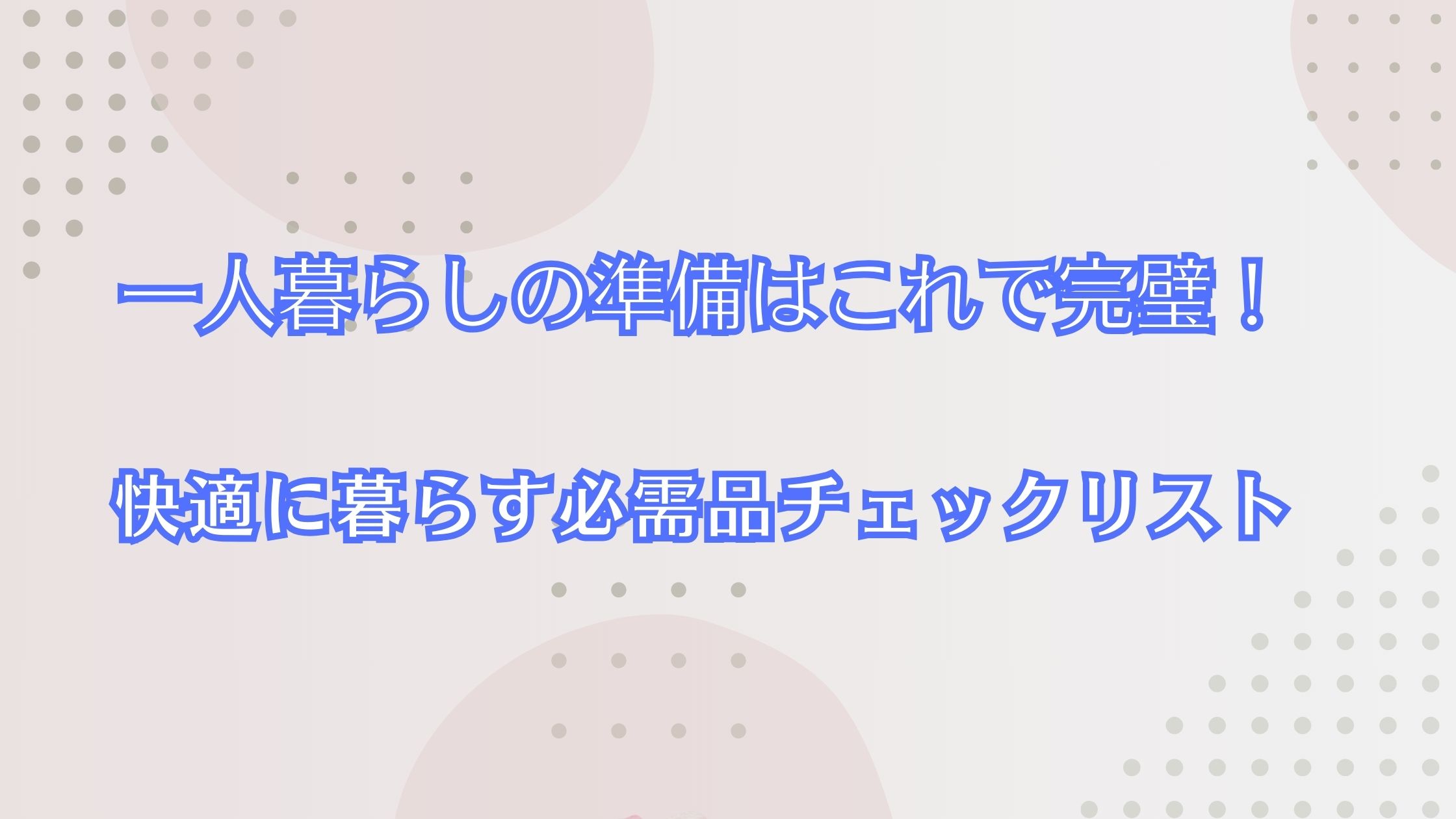 一人暮らしの準備はこれで完璧！快適に暮らすための必需品チェックリスト