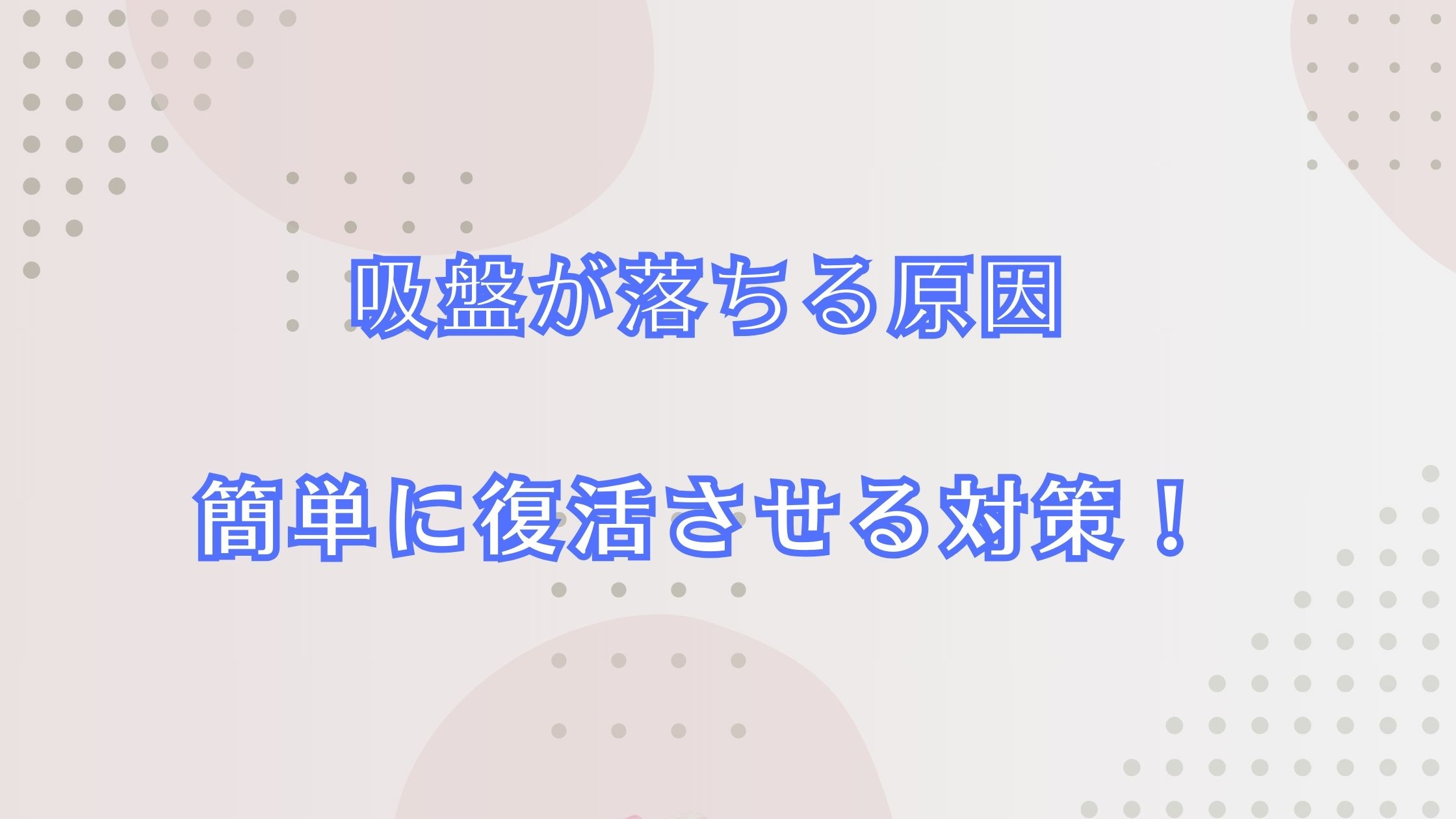 吸盤が落ちる原因と簡単に復活させる対策を徹底解説