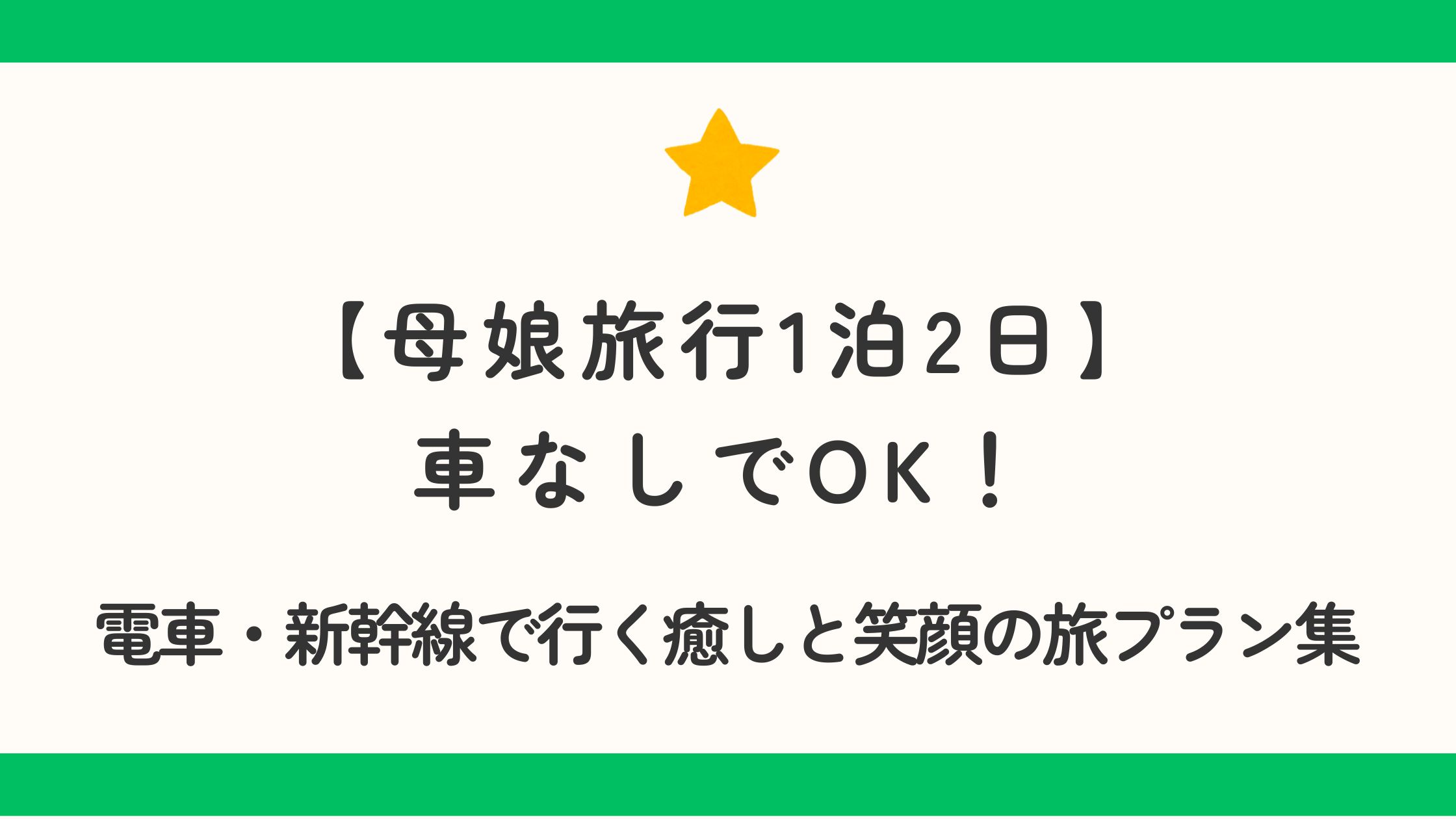 母娘旅行1泊2日は車なしでOK！電車・新幹線で行く癒しと笑顔の旅プラン集
