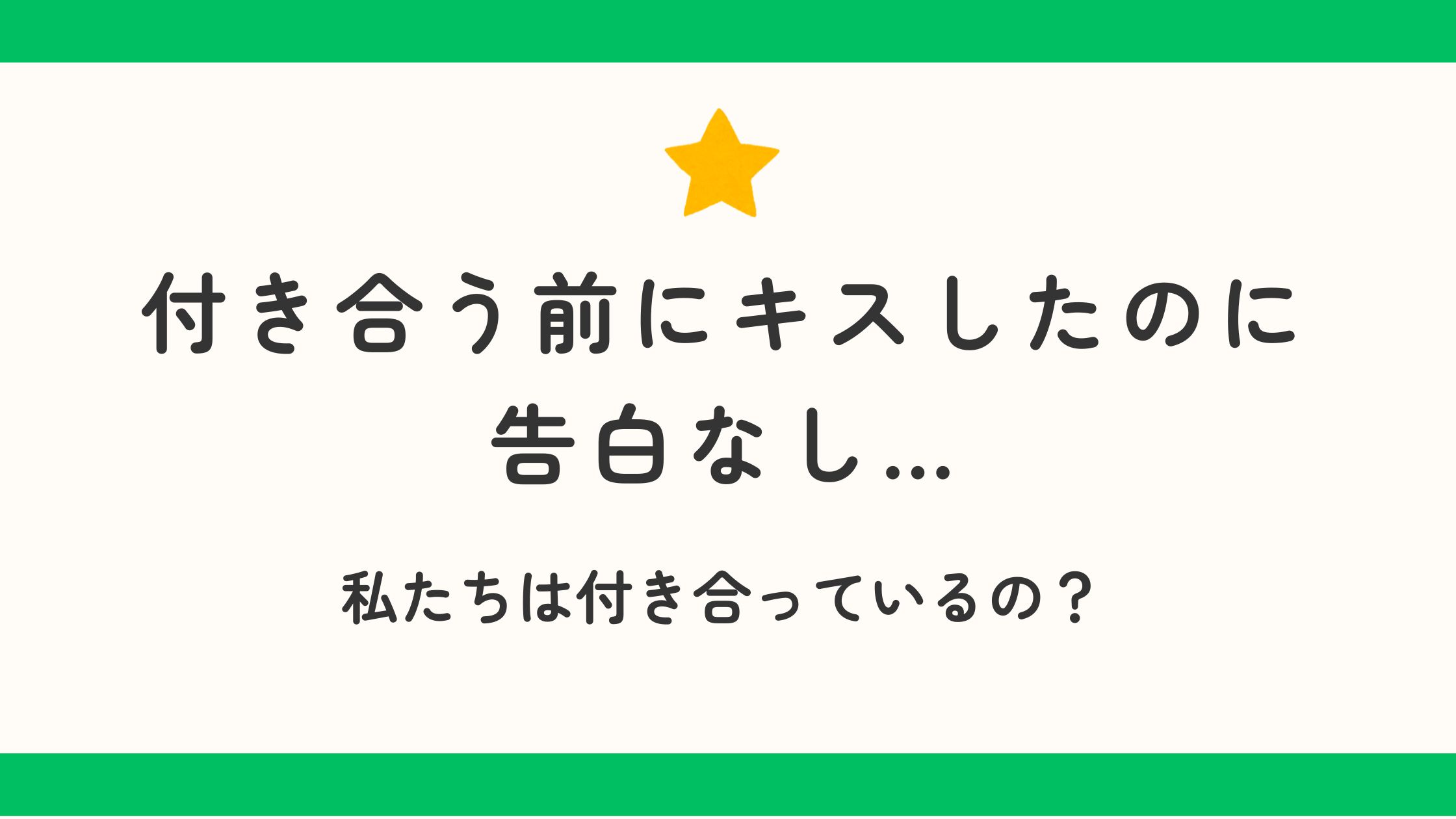 付き合う前にキスしたのに告白なし…私たちは付き合っているの？