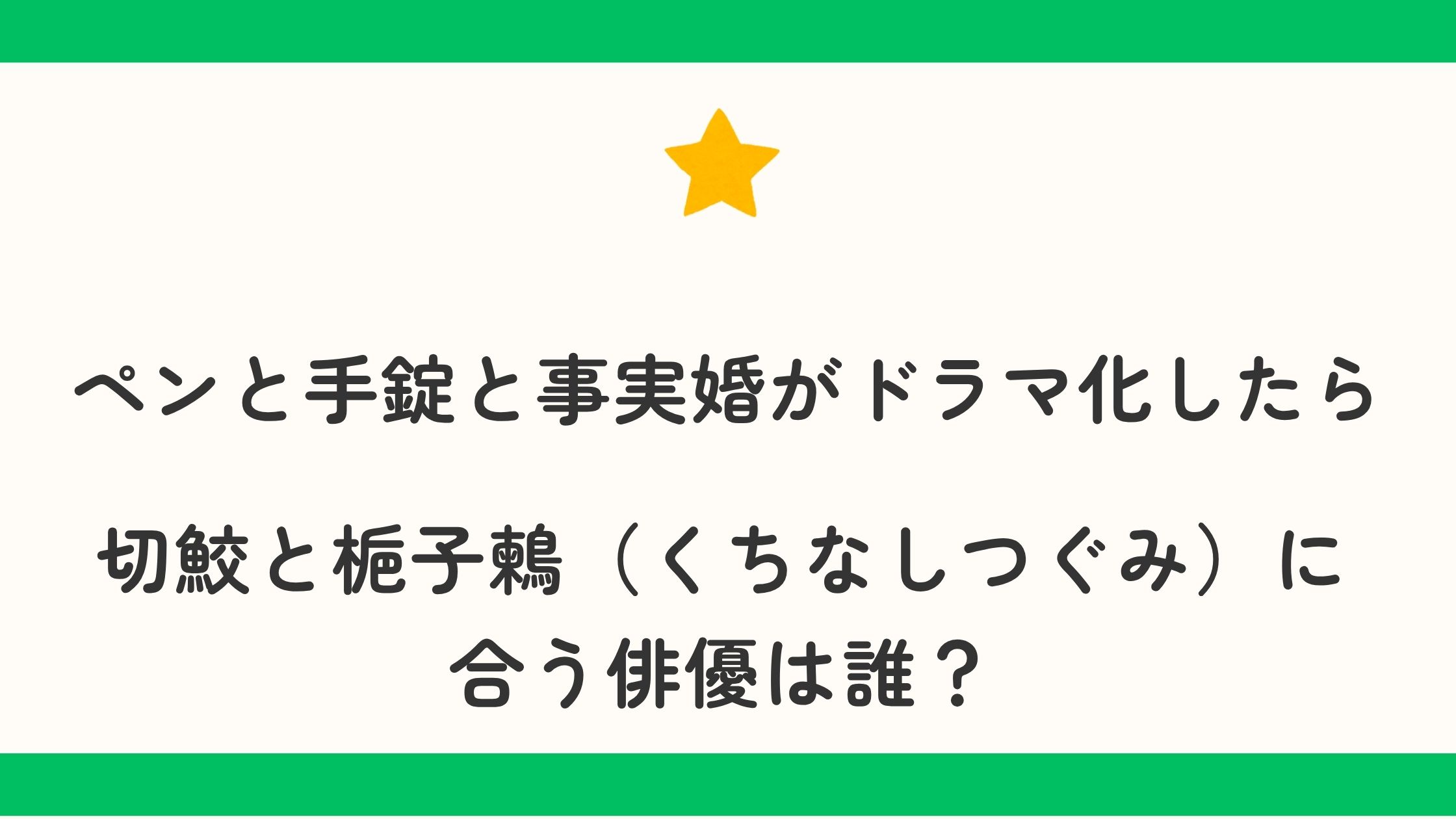 ペンと手錠と事実婚がドラマ化したら切鮫と梔子鶫（くちなしつぐみ）に合う俳優は誰？